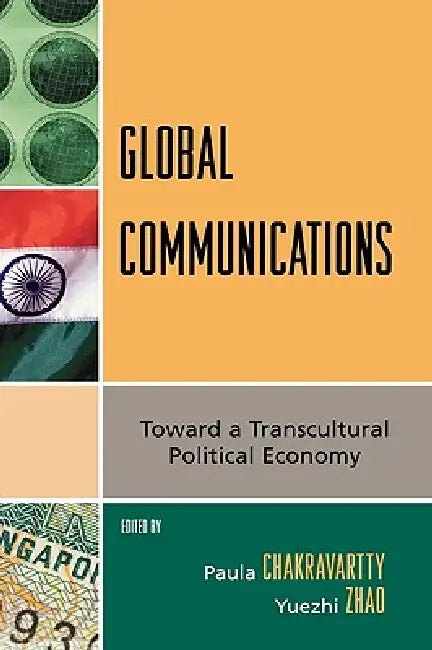 Global Communications: Toward a Transcultural Political Economy by Paula Chakravartty, Yuezhi Zhao