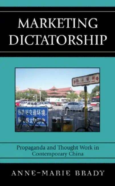 Marketing Dictatorship: Propaganda and Thought Work in Contemporary China by Anne-Marie Brady