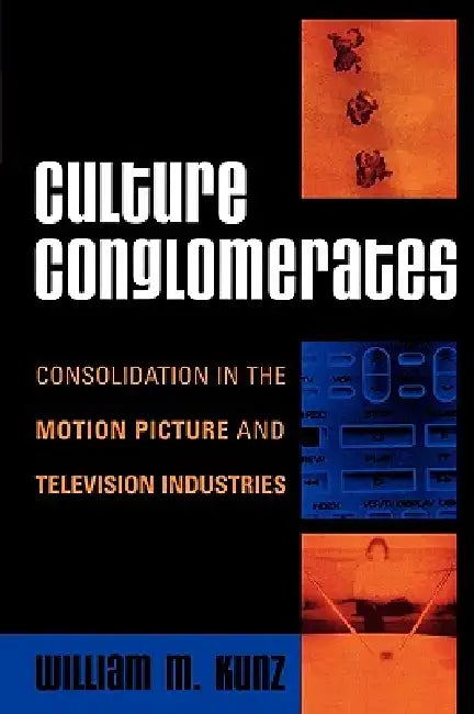 Culture Conglomerates: Consolidation in the Motion Picture and Television Industries by William M. Kunz