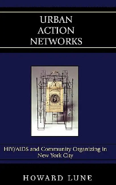 Urban Action Networks: HIV/AIDS and Community Organizing in New York City by Howard Lune