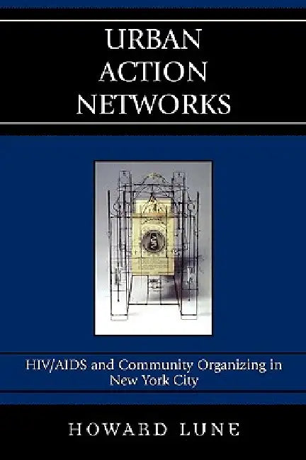Urban Action Networks: HIV/AIDS and Community Organizing in New York City by Howard Lune
