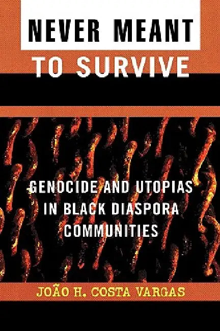 Never Meant to Survive: Genocide and Utopias in Black Diaspora Communities by Joao H. Costa Vargas
