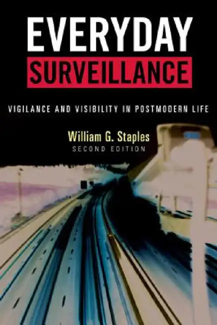 Everyday Surveillance: Vigilance and Visibility in Postmodern Life by William G. Staples