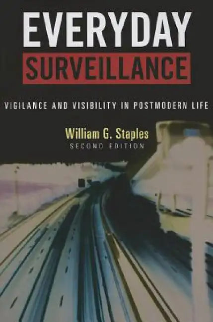 Everyday Surveillance: Vigilance and Visibility in Postmodern Life by William G. Staples