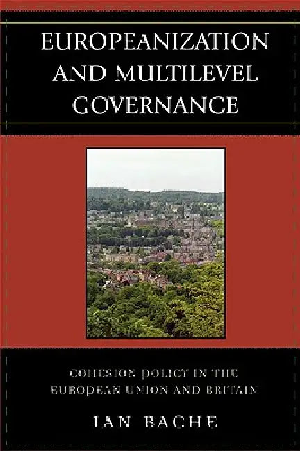 Europeanization and Multilevel Governance: Cohesion Policy in the European Union and Britain by Ian Bache