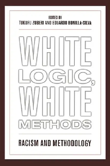 White Logic, White Methods: Racism and Methodology by Tukufu Zuberi, Eduardo Bonilla-Silva