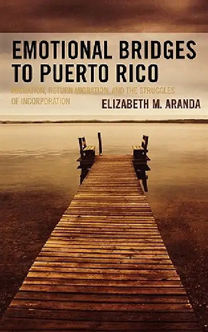 Emotional Bridges to Puerto Rico: Migration, Return Migration, and the Struggles of Incorporation by Elizabeth M. Aranda