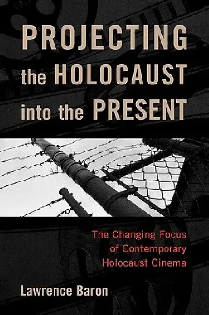 Projecting the Holocaust into the Present: The Changing Focus of Contemporary Holocaust Cinema by Lawrence Baron