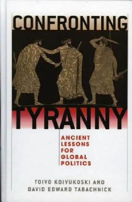 Confronting Tyranny: Ancient Lessons for Global Politics by Toivo Koivukoski, David Tabachnick, Ronald Beiner