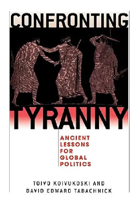 Confronting Tyranny: Ancient Lessons for Global Politics by Toivo Koivukoski, David Tabachnick, Ronald Beiner