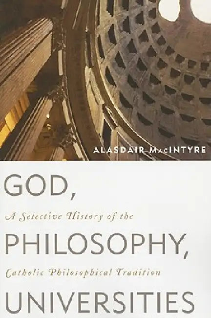 God, Philosophy, Universities: A Selective History of the Catholic Philosophical Tradition by Alasdair MacIntyre
