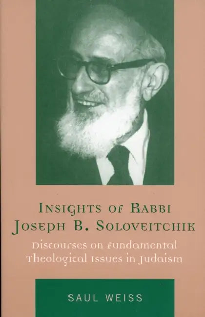Insights of Rabbi Joseph B. Soloveitchik: Discourses on Fundamental Theological Issues in Judaism by Saul Weiss