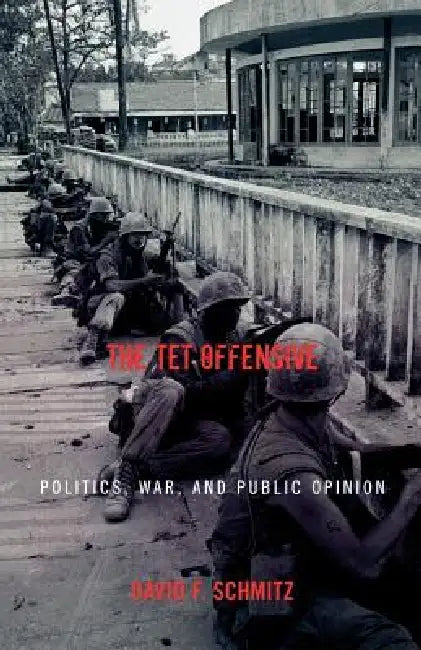 The TET Offensive: Politics, War, and Public Opinion by David F. Schmitz