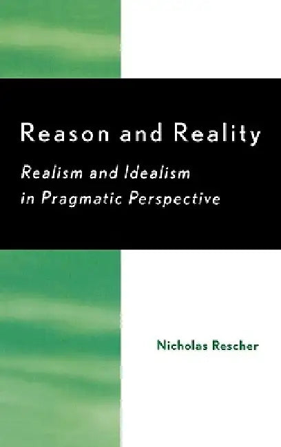 Reason and Reality: Realism and Idealism in Pragmatic Perspective by Nicholas Rescher