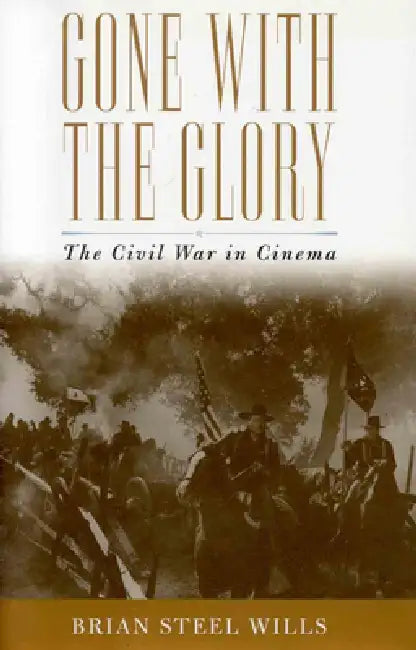 Gone with the Glory: The Civil War in Cinema by Brian Steel Wills