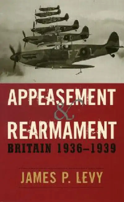 Appeasement and Rearmament: Britain, 1936-1939 by James P. Levy
