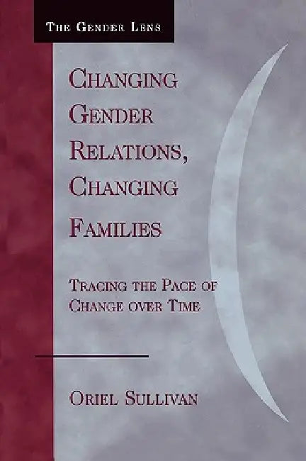 Changing Gender Relations, Changing Families: Tracing the Pace of Change Over Time by Oriel Sullivan