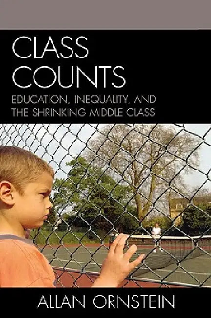 Class Counts: Education, Inequality, and the Shrinking Middle Class by Allan Ornstein