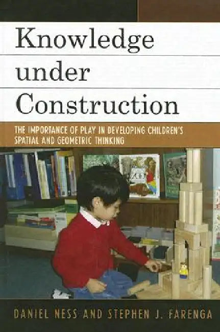 Knowledge under Construction: The Importance of Play in Developing Children's Spatial and Geometric Thinking by Daniel Ness, Stephen J. Farenga
