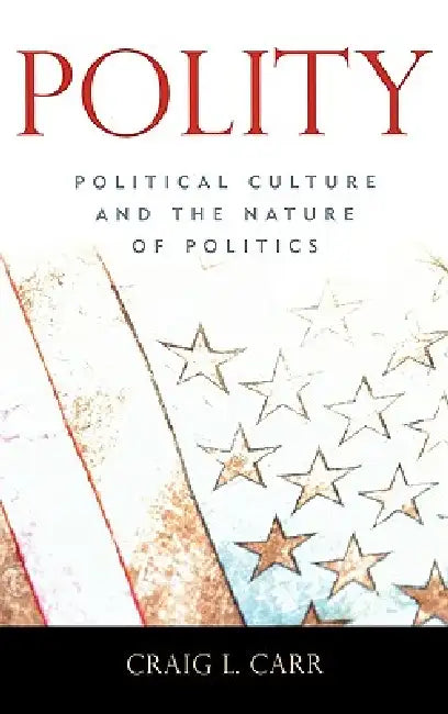 Polity: Political Culture and the Nature of Politics by Craig L. Carr