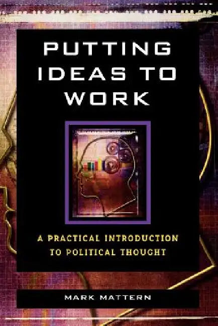 Putting Ideas to Work: A Practical Introduction to Political Thought by Mark Mattern