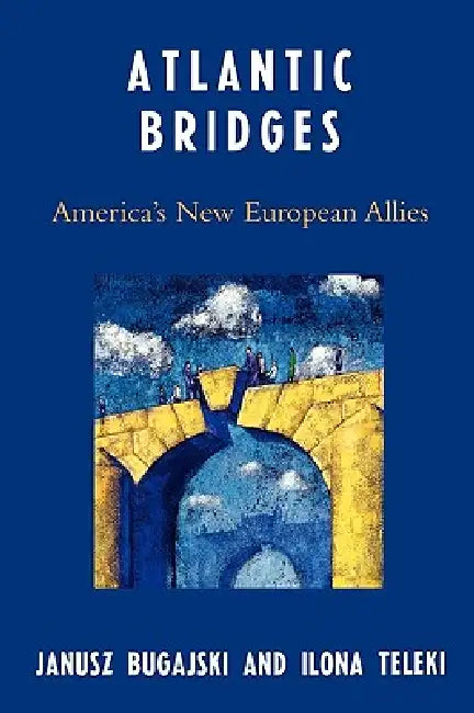 Atlantic Bridges: America's New European Allies by Janusz Bugajski, Ilona Teleki
