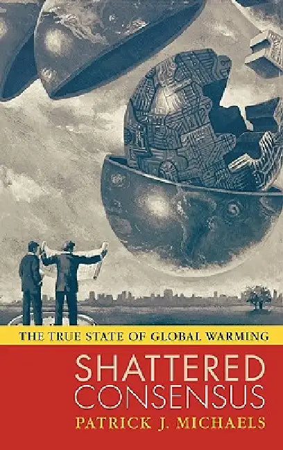 Shattered Consensus: The True State of Global Warming by Sallie L. Baliunas, Robert C. Balling Jr, Randall S. Cerveny