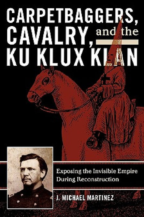 Carpetbaggers, Cavalry, and the Ku Klux Klan: Exposing the Invisible Empire During Reconstruction