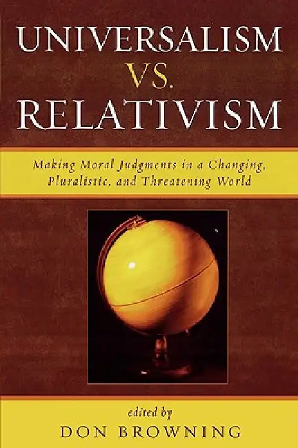 Universalism vs. Relativism: Making Moral Judgments in a Changing, Pluralistic, and Threatening World by Richard J. Bernstein, Jean Bethke Elshtain, Amitai Etzioni