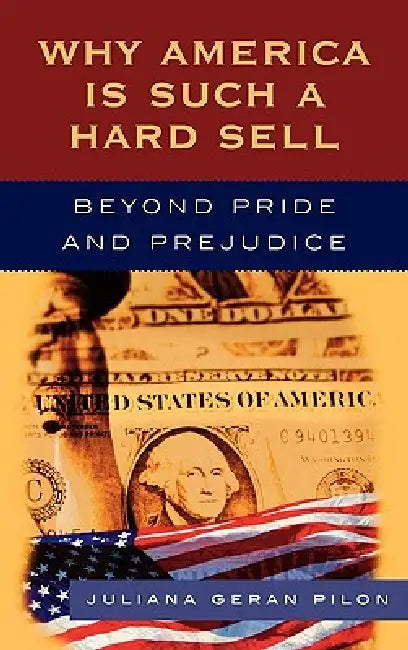 Why America Is Such a Hard Sell: Beyond Pride and Prejudice by Juliana Geran Pilon