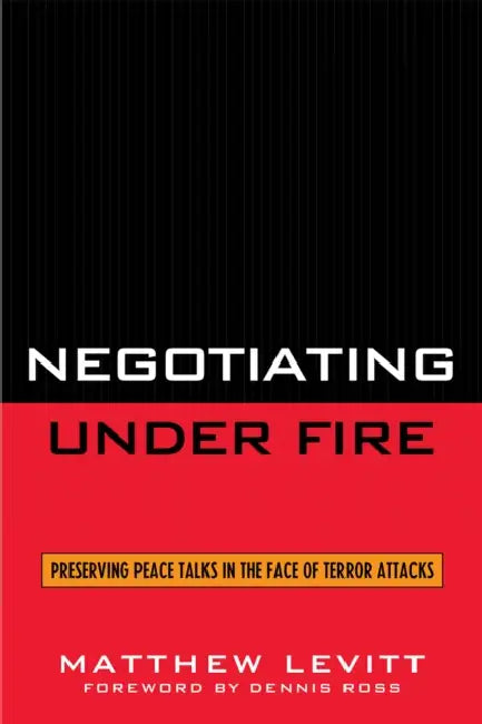 Negotiating Under Fire: Preserving Peace Talks in the Face of Terror Attacks by Matthew Levitt, Dennis Ross