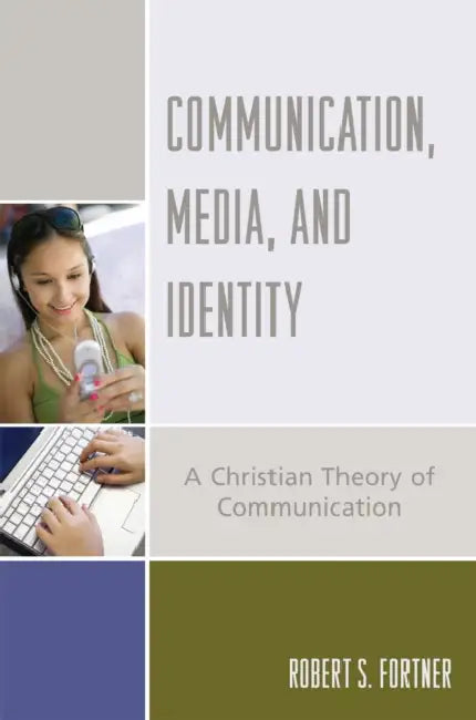 Communication, Media, and Identity: A Christian Theory of Communication by Robert S. Fortner