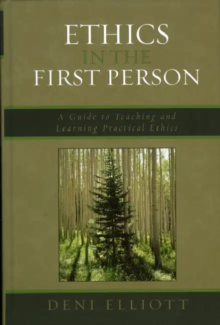 Ethics in the First Person: A Guide to Teaching and Learning Practical Ethics by Deni Elliott