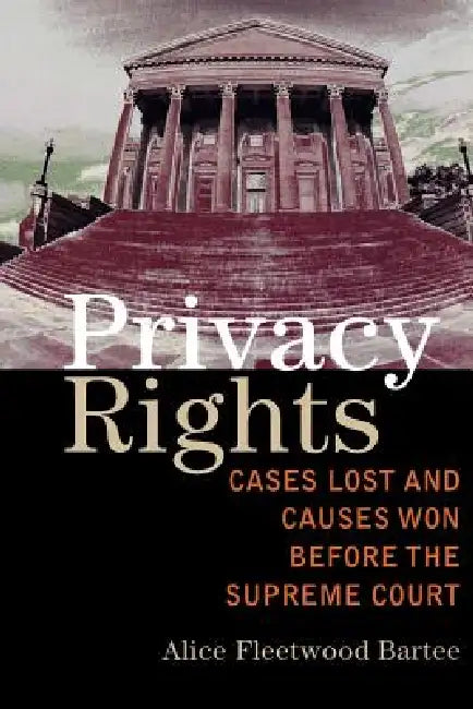 Privacy Rights: Cases Lost and Causes Won Before the Supreme Court by Alice Fleetwood Bartee