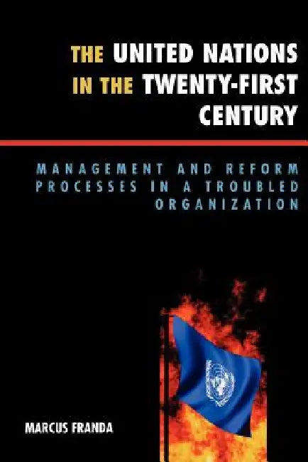 United Nations in the Twenty-First Century: Management and Reform Processes in a Troubled Organization by Marcus Franda