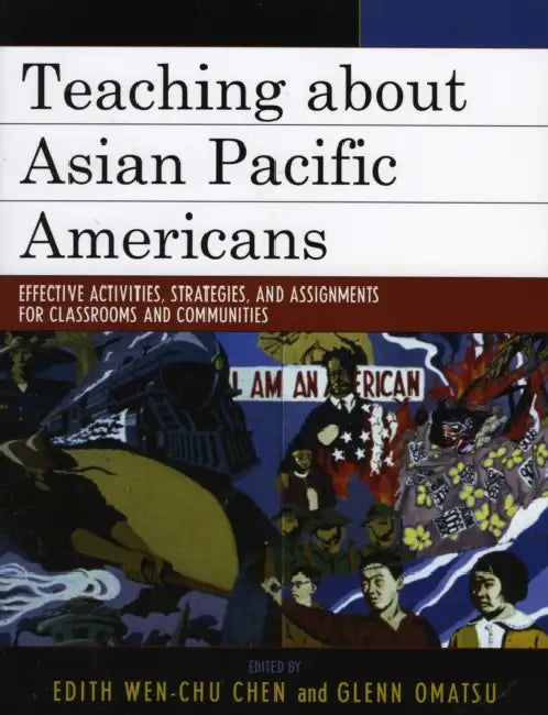 Teaching about Asian Pacific Americans: Effective Activities, Strategies, and Assignments for Classrooms and Communities by Edith Wen-Chu Chen, Glenn Omatsu, Allan Aquino