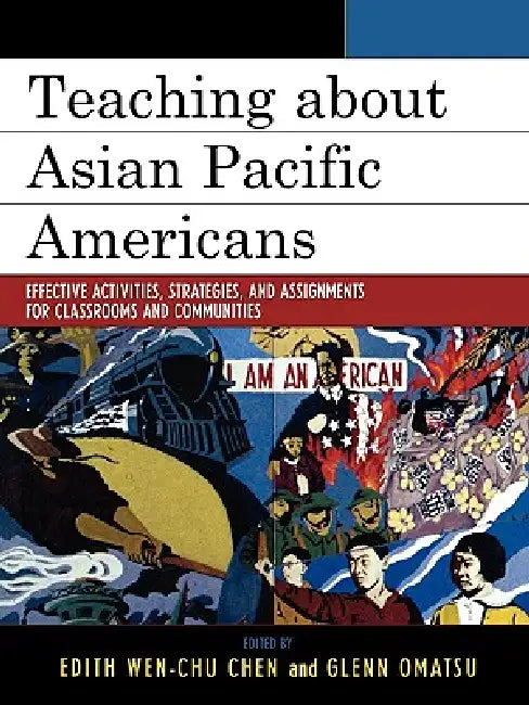 Teaching about Asian Pacific Americans: Effective Activities, Strategies, and Assignments for Classrooms and Communities by Edith Wen-Chu Chen, Glenn Omatsu, Allan Aquino
