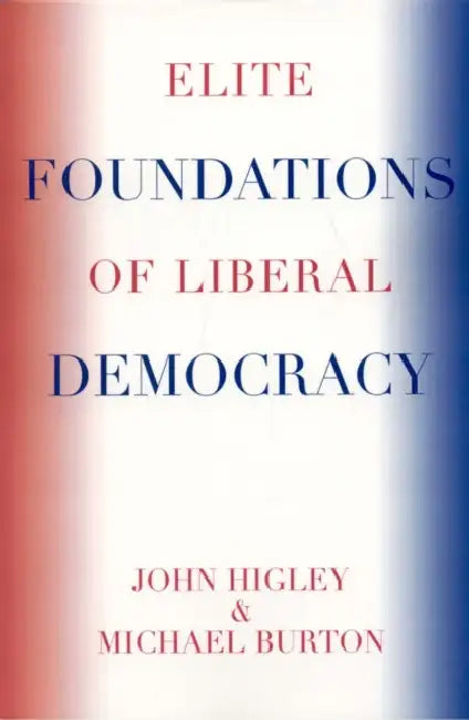 Elite Foundations of Liberal Democracy by John Higley, Michael Burton