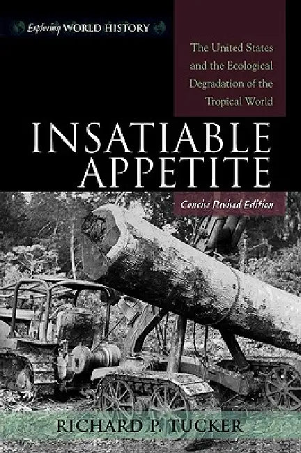 Insatiable Appetite: The United States and the Ecological Degradation of the Tropical World by Richard P. Tucker