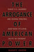 Arrogance of American Power: What U.S. Leaders Are Doing Wrong and Why It's Our Duty to Dissent by Nancy Snow