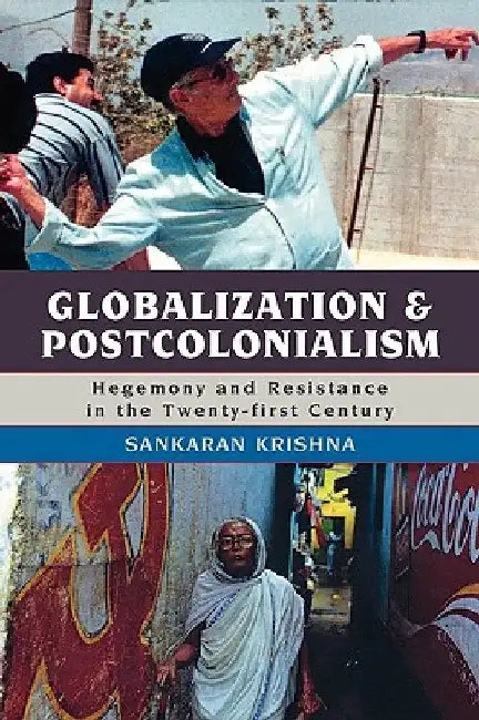 Globalization and Postcolonialism: Hegemony and Resistance in the Twenty-First Century by Sankaran Krishna