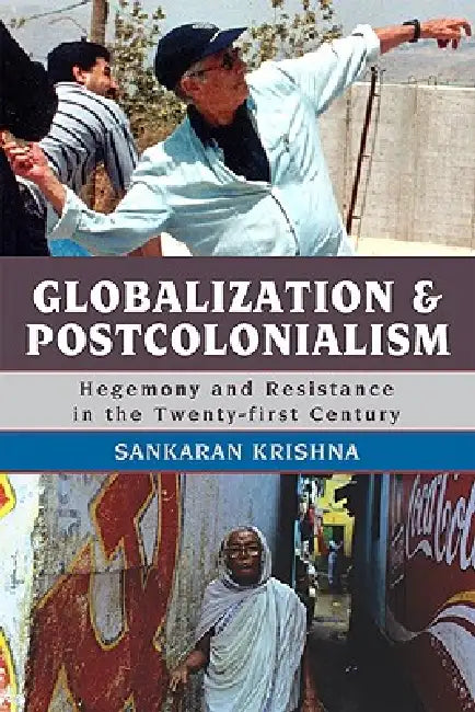 Globalization and Postcolonialism: Hegemony and Resistance in the Twenty-first Century by Sankaran Krishna