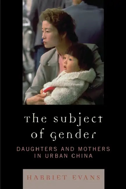 Subject of Gender: Daughters and Mothers in Urban China by Harriet Evans