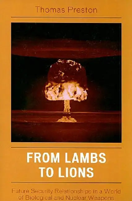 From Lambs to Lions: Future Security Relationships in a World of Biological and Nuclear Weapons by Thomas Preston