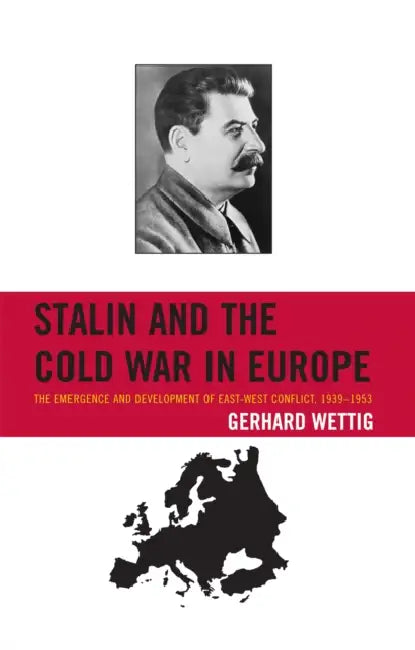 Stalin and the Cold War in Europe: The Emergence and Development of East-West Conflict, 1939-1953 by Gerhard Wettig