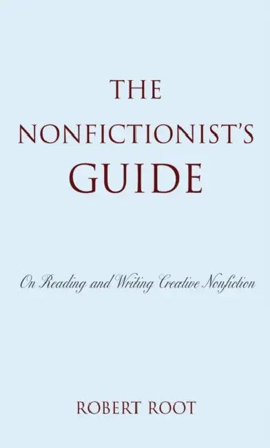 Nonfictionist's Guide: On Reading and Writing Creative Nonfiction by Robert Root