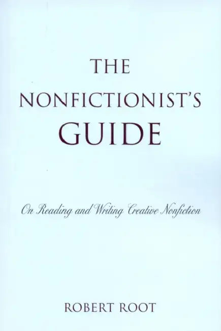 Nonfictionist's Guide: On Reading and Writing Creative Nonfiction by Robert Root