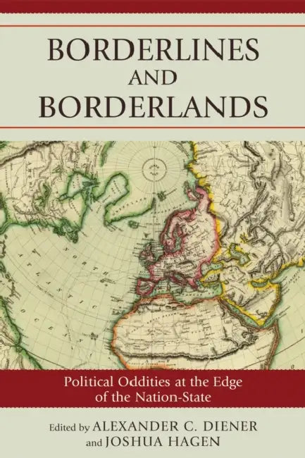 Borderlines and Borderlands: Political Oddities at the Edge of the Nation-State by Alexander C. Diener, Joshua Hagen