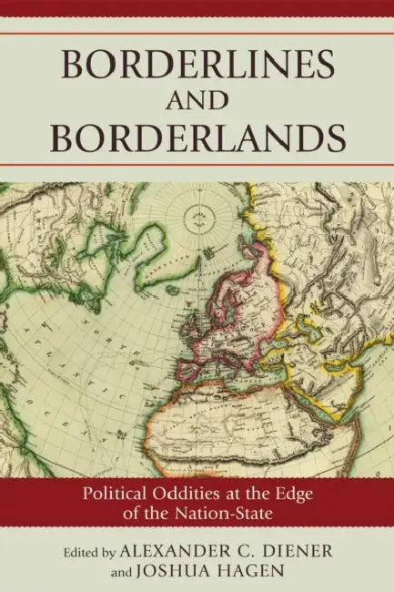 Borderlines and Borderlands: Political Oddities at the Edge of the Nation-State by Alexander C. Diener, Joshua Hagen