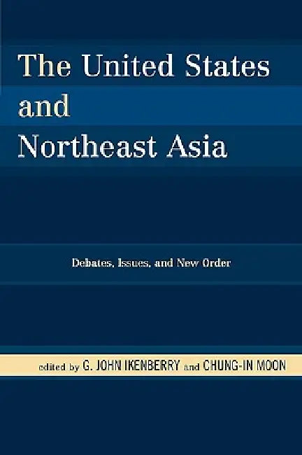 United States and Northeast Asia: Debates, Issues, and New Order by G. John Ikenberry, Chung-In Moon